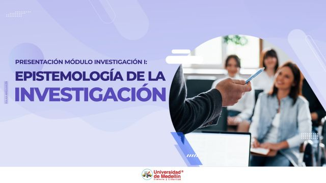 Presentación Módulo Investigación I: Epistemología de la investigación