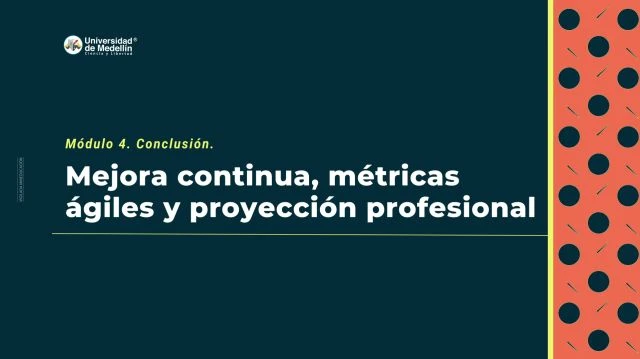 Módulo 4. Conclusión: Mejora Continua, Métricas Ágiles y Proyección Profesional